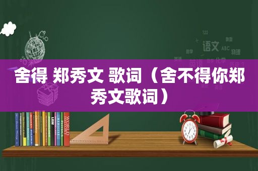 舍得 郑秀文 歌词（舍不得你郑秀文歌词）