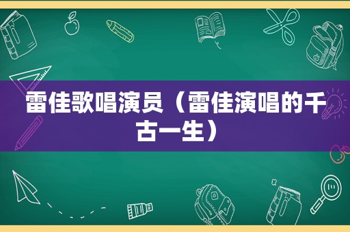 雷佳歌唱演员（雷佳演唱的千古一生）