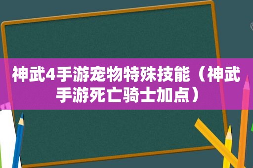 神武4手游宠物特殊技能（神武手游死亡骑士加点）