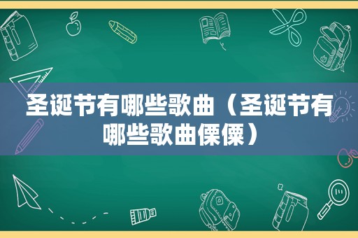 圣诞节有哪些歌曲（圣诞节有哪些歌曲傈僳）