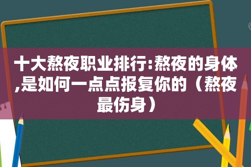 十大熬夜职业排行:熬夜的身体,是如何一点点报复你的（熬夜最伤身）