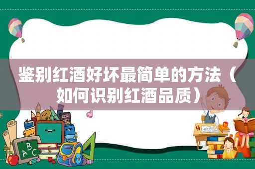 鉴别红酒好坏最简单的方法（如何识别红酒品质）