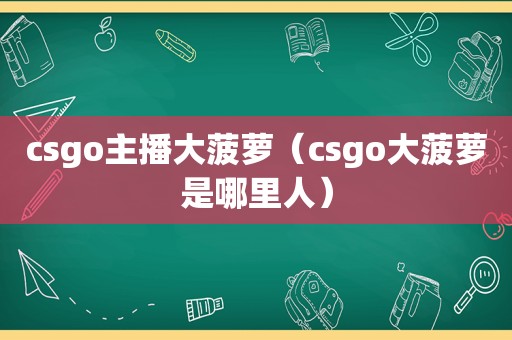 csgo主播大菠萝（csgo大菠萝是哪里人）