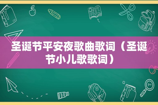 圣诞节平安夜歌曲歌词（圣诞节小儿歌歌词）