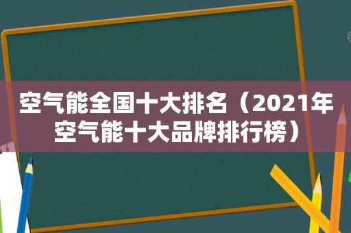 空气能全国十大排名（2021年空气能十大品牌排行榜）