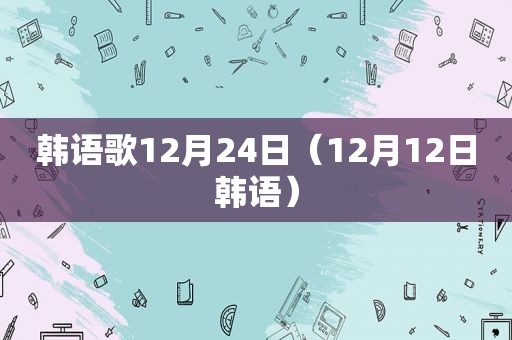 韩语歌12月24日（12月12日韩语）