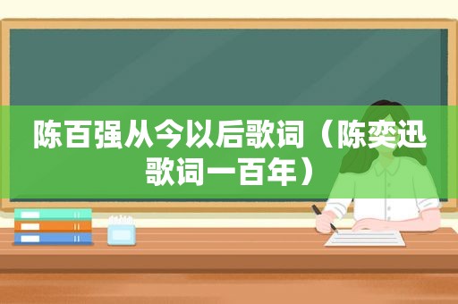 陈百强从今以后歌词（陈奕迅歌词一百年）