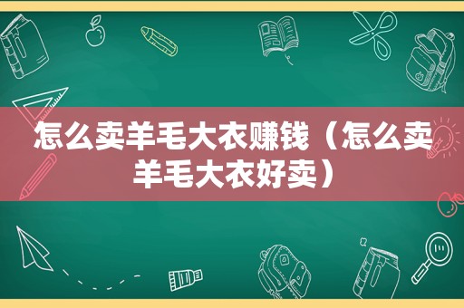 怎么卖羊毛大衣赚钱（怎么卖羊毛大衣好卖）