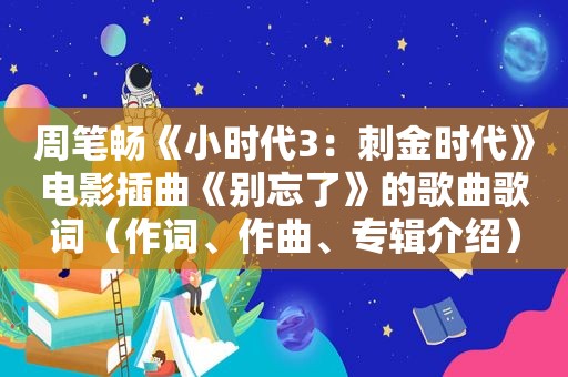 周笔畅《小时代3：刺金时代》电影插曲《别忘了》的歌曲歌词（作词、作曲、专辑介绍）