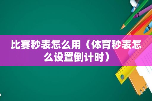 比赛秒表怎么用（体育秒表怎么设置倒计时）