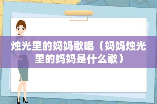 烛光里的妈妈歌唱（妈妈烛光里的妈妈是什么歌）