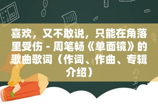 喜欢，又不敢说，只能在角落里受伤－周笔畅《单面镜》的歌曲歌词（作词、作曲、专辑介绍）