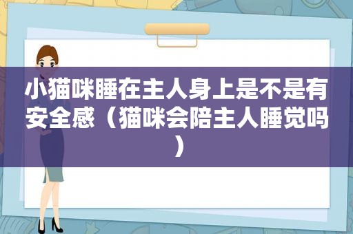 小猫咪睡在主人身上是不是有安全感（猫咪会陪主人睡觉吗）