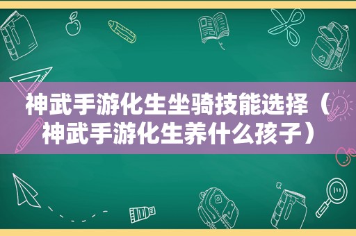 神武手游化生坐骑技能选择（神武手游化生养什么孩子）