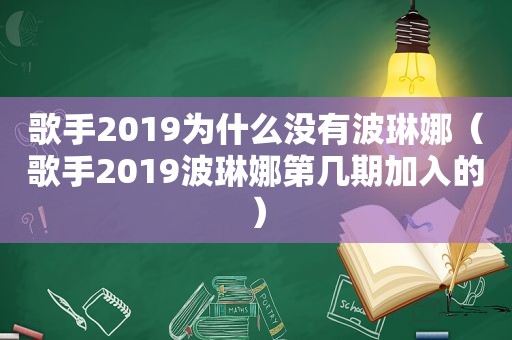 歌手2019为什么没有波琳娜（歌手2019波琳娜第几期加入的）