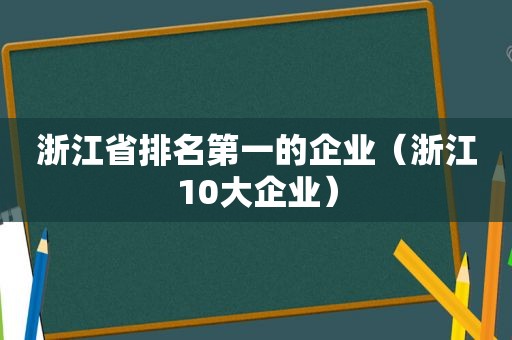 浙江省排名第一的企业（浙江10大企业）