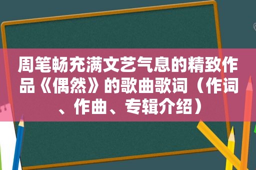 周笔畅充满文艺气息的精致作品《偶然》的歌曲歌词（作词、作曲、专辑介绍）