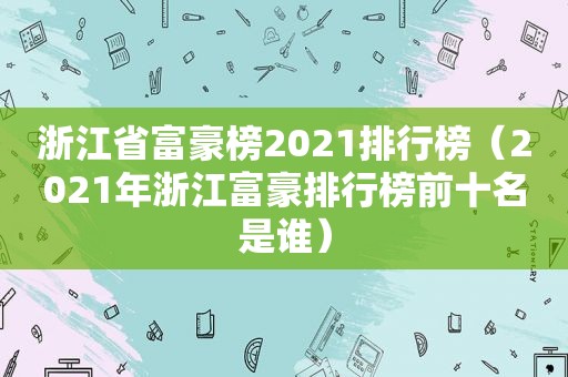 浙江省富豪榜2021排行榜（2021年浙江富豪排行榜前十名是谁）