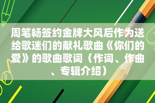 周笔畅签约金牌大风后作为送给歌迷们的献礼歌曲《你们的爱》的歌曲歌词（作词、作曲、专辑介绍）