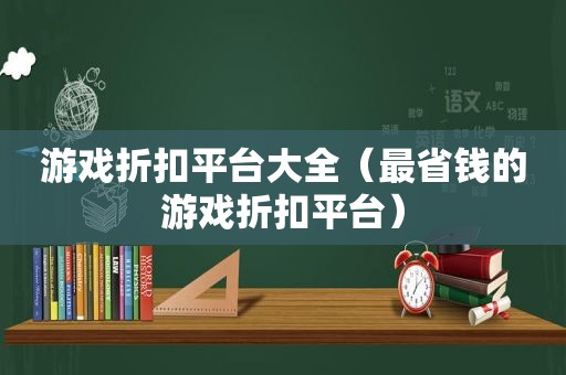 游戏折扣平台大全（最省钱的游戏折扣平台）