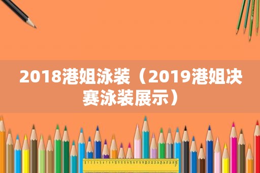 2018港姐泳装（2019港姐决赛泳装展示）