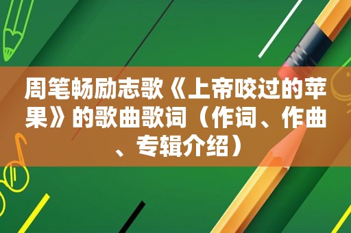 周笔畅励志歌《上帝咬过的苹果》的歌曲歌词（作词、作曲、专辑介绍）