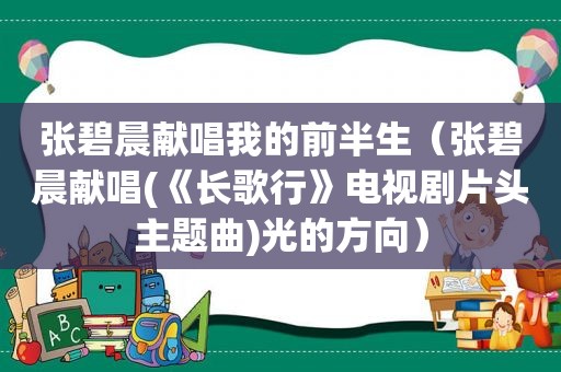 张碧晨献唱我的前半生（张碧晨献唱(《长歌行》电视剧片头主题曲)光的方向）