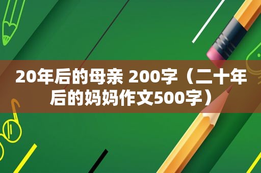 20年后的母亲 200字（二十年后的妈妈作文500字）