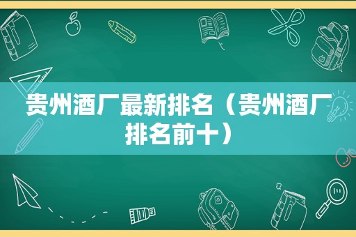 贵州酒厂最新排名（贵州酒厂排名前十）