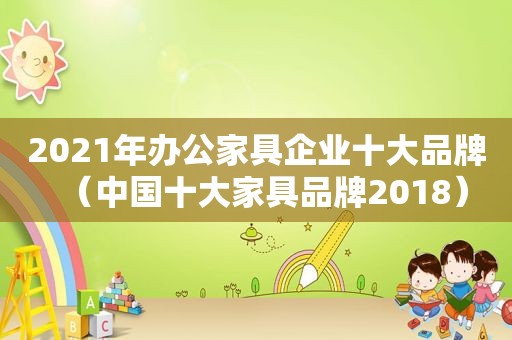 2021年办公家具企业十大品牌（中国十大家具品牌2018）