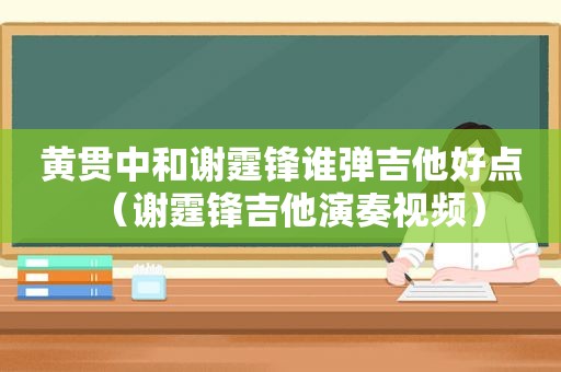 黄贯中和谢霆锋谁弹吉他好点（谢霆锋吉他演奏视频）