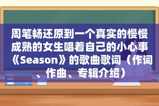 周笔畅还原到一个真实的慢慢成熟的女生唱着自己的小心事《Season》的歌曲歌词（作词、作曲、专辑介绍）