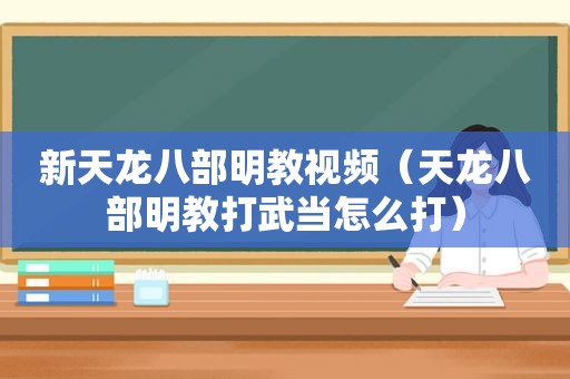 新天龙八部明教视频（天龙八部明教打武当怎么打）