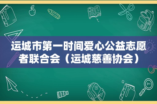 运城市第一时间爱心公益志愿者联合会（运城慈善协会）