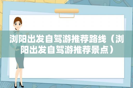 浏阳出发自驾游推荐路线（浏阳出发自驾游推荐景点）