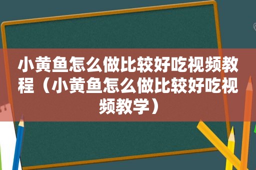 小黄鱼怎么做比较好吃视频教程（小黄鱼怎么做比较好吃视频教学）