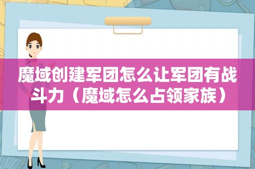 魔域创建军团怎么让军团有战斗力（魔域怎么占领家族）