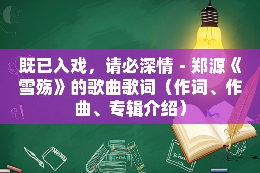 既已入戏，请必深情－郑源《雪殇》的歌曲歌词（作词、作曲、专辑介绍）