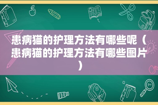 患病猫的护理方法有哪些呢（患病猫的护理方法有哪些图片）