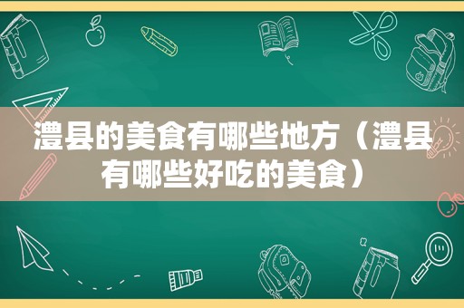 澧县的美食有哪些地方（澧县有哪些好吃的美食）