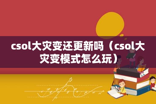 csol大灾变还更新吗（csol大灾变模式怎么玩）