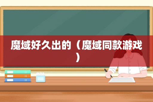 魔域好久出的（魔域同款游戏）