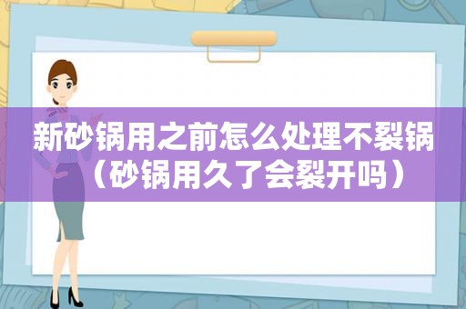 新砂锅用之前怎么处理不裂锅（砂锅用久了会裂开吗）