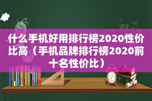 什么手机好用排行榜2020性价比高（手机品牌排行榜2020前十名性价比）