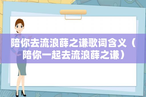 陪你去流浪薛之谦歌词含义（陪你一起去流浪薛之谦）