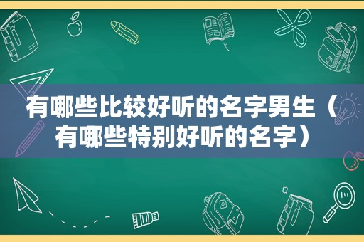 有哪些比较好听的名字男生（有哪些特别好听的名字）