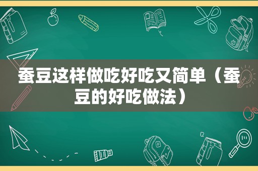 蚕豆这样做吃好吃又简单（蚕豆的好吃做法）