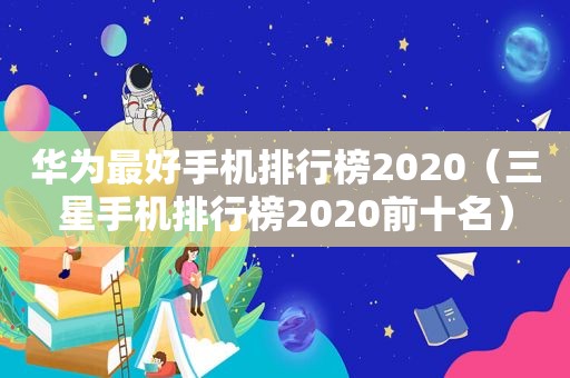 华为最好手机排行榜2020（三星手机排行榜2020前十名）