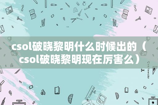 csol破晓黎明什么时候出的（csol破晓黎明现在厉害么）