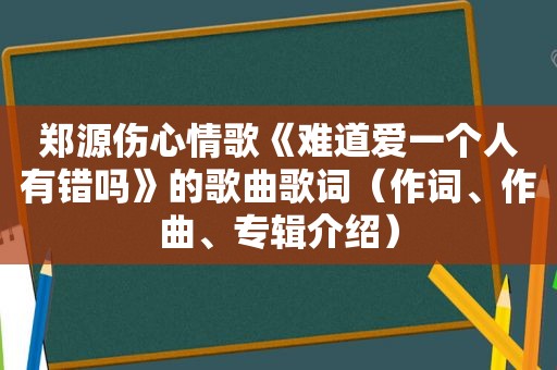 郑源伤心情歌《难道爱一个人有错吗》的歌曲歌词（作词、作曲、专辑介绍）